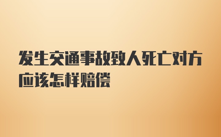 发生交通事故致人死亡对方应该怎样赔偿