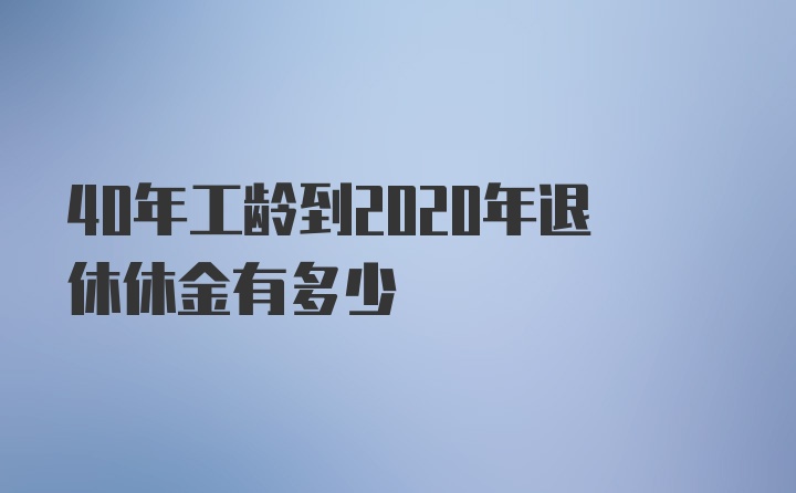 40年工龄到2020年退休休金有多少