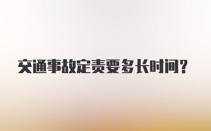 交通事故定责要多长时间？