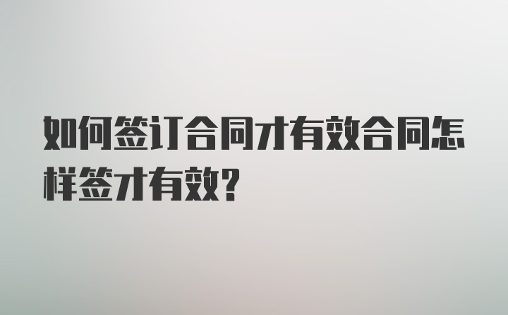 如何签订合同才有效合同怎样签才有效?