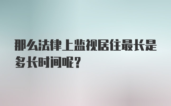 那么法律上监视居住最长是多长时间呢？