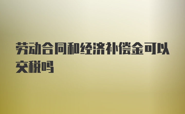 劳动合同和经济补偿金可以交税吗