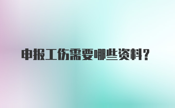 申报工伤需要哪些资料？