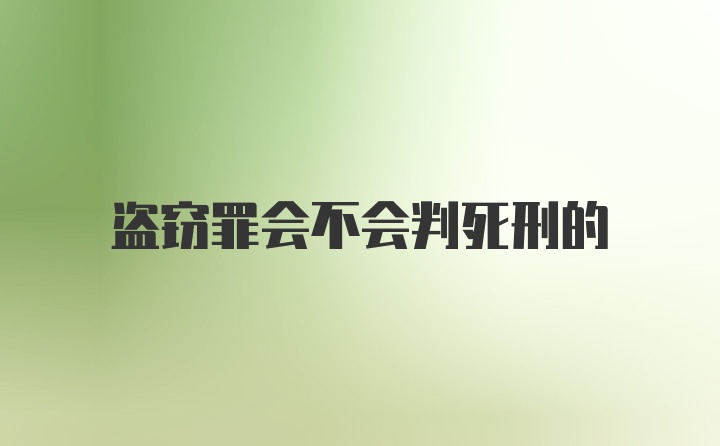 盗窃罪会不会判死刑的