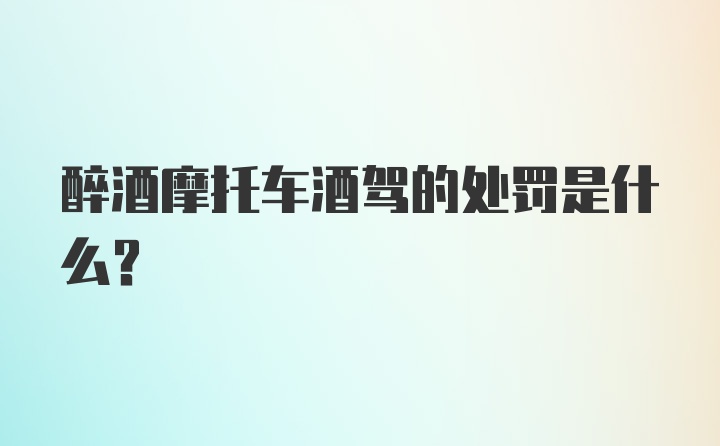 醉酒摩托车酒驾的处罚是什么？