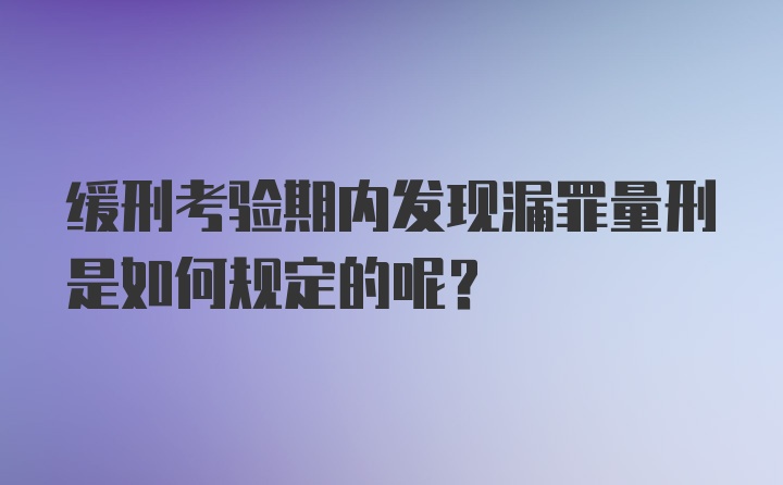 缓刑考验期内发现漏罪量刑是如何规定的呢？