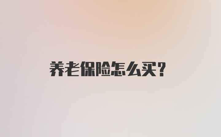 养老保险怎么买？