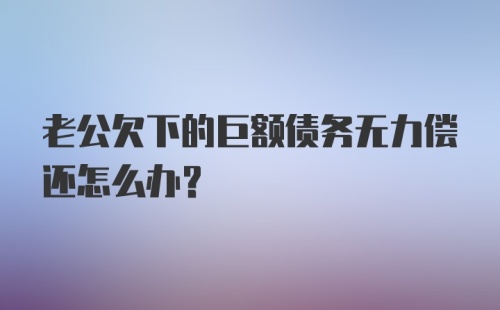 老公欠下的巨额债务无力偿还怎么办？