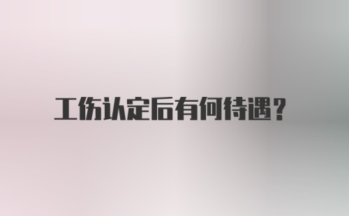 工伤认定后有何待遇？