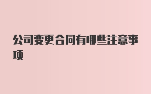 公司变更合同有哪些注意事项