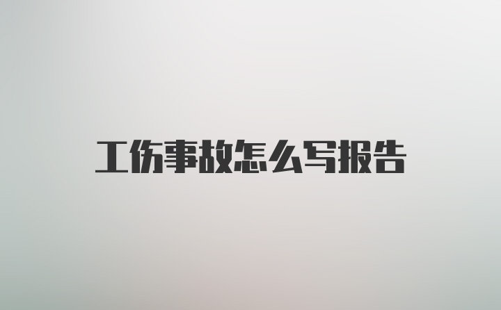 工伤事故怎么写报告