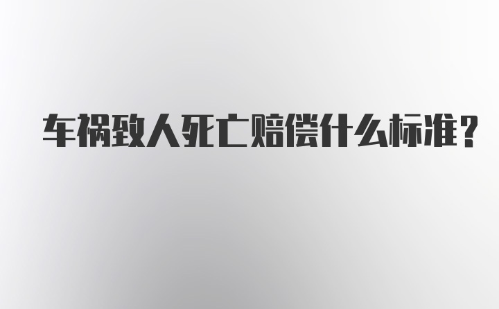 车祸致人死亡赔偿什么标准？