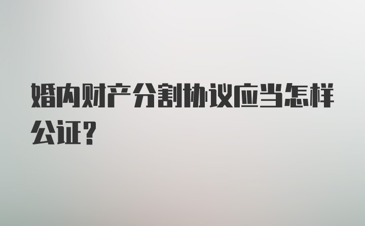 婚内财产分割协议应当怎样公证？