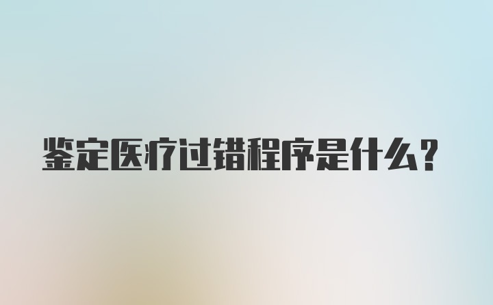 鉴定医疗过错程序是什么？