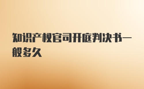 知识产权官司开庭判决书一般多久