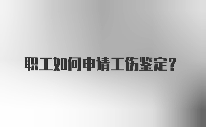 职工如何申请工伤鉴定？