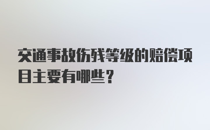 交通事故伤残等级的赔偿项目主要有哪些？