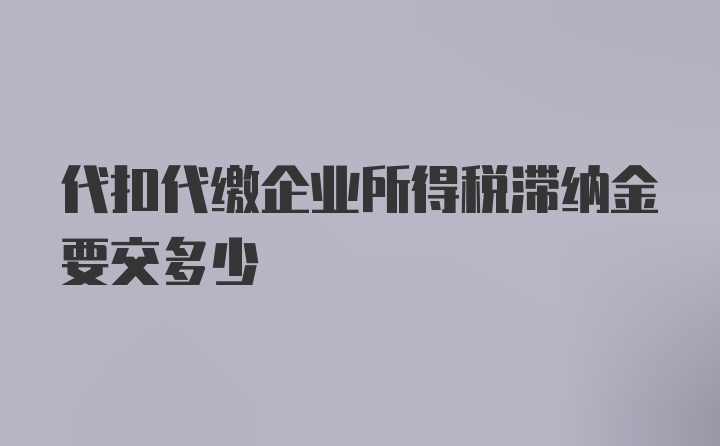 代扣代缴企业所得税滞纳金要交多少