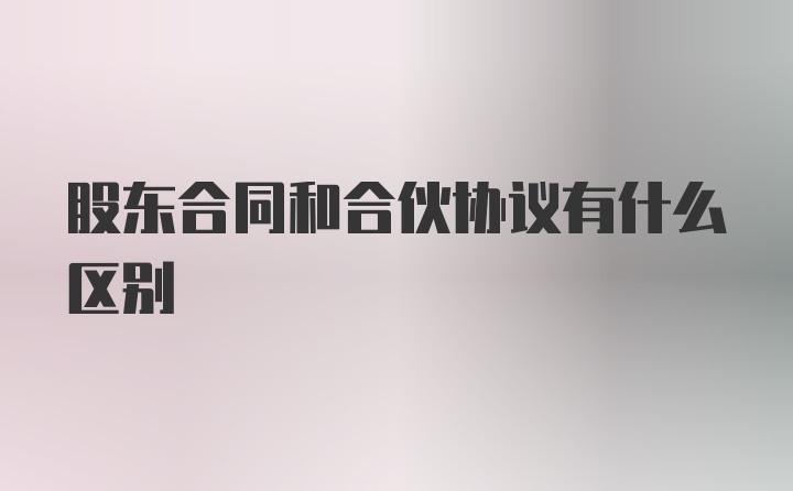 股东合同和合伙协议有什么区别