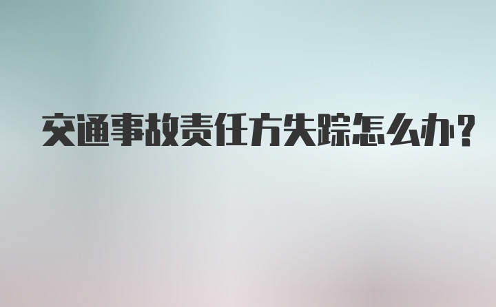 交通事故责任方失踪怎么办？