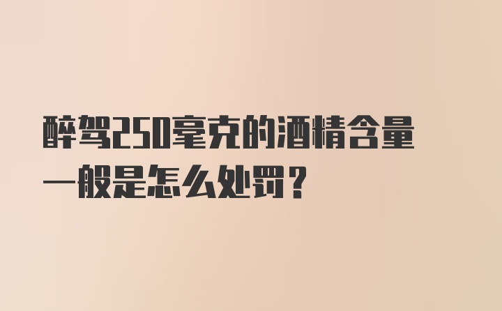 醉驾250毫克的酒精含量一般是怎么处罚？