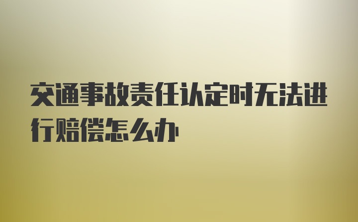 交通事故责任认定时无法进行赔偿怎么办