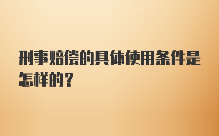 刑事赔偿的具体使用条件是怎样的？