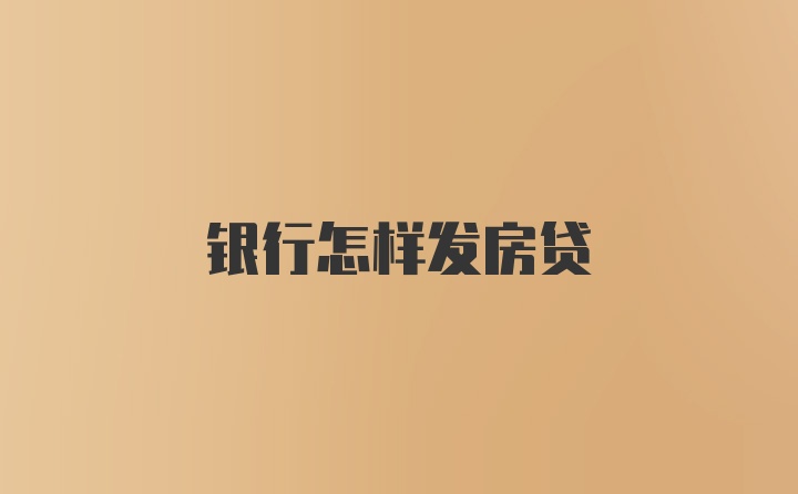 银行怎样发房贷