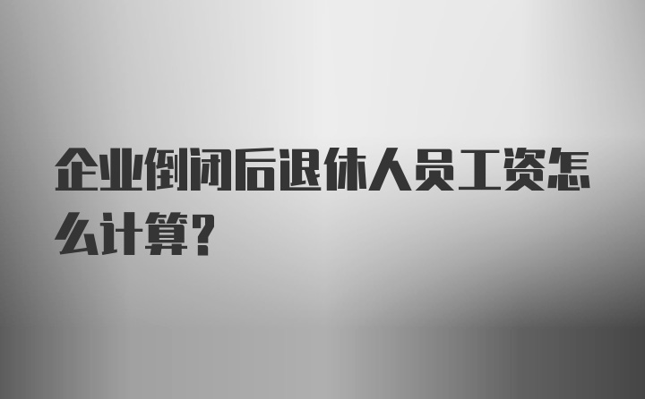 企业倒闭后退休人员工资怎么计算？