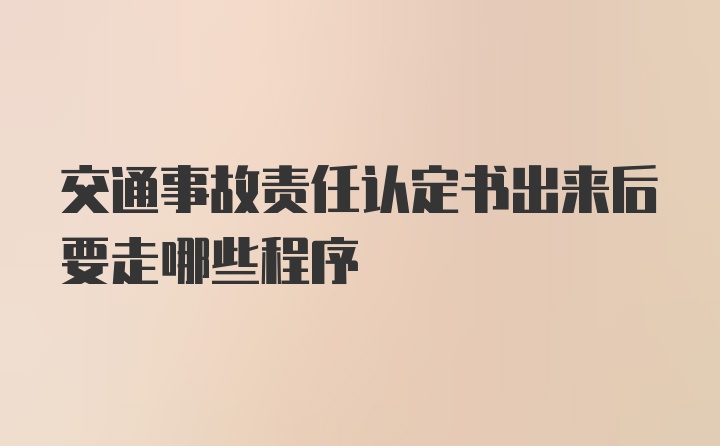 交通事故责任认定书出来后要走哪些程序