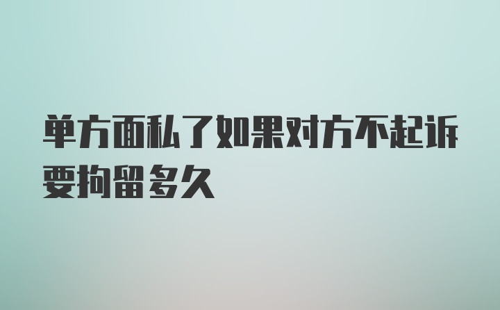 单方面私了如果对方不起诉要拘留多久