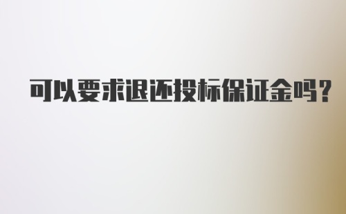 可以要求退还投标保证金吗？