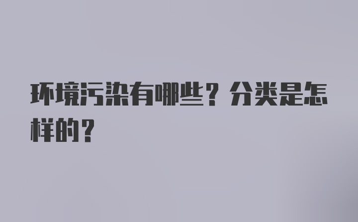 环境污染有哪些？分类是怎样的？