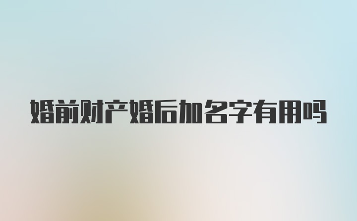 婚前财产婚后加名字有用吗