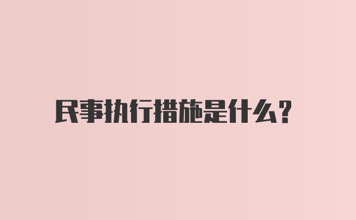 民事执行措施是什么？