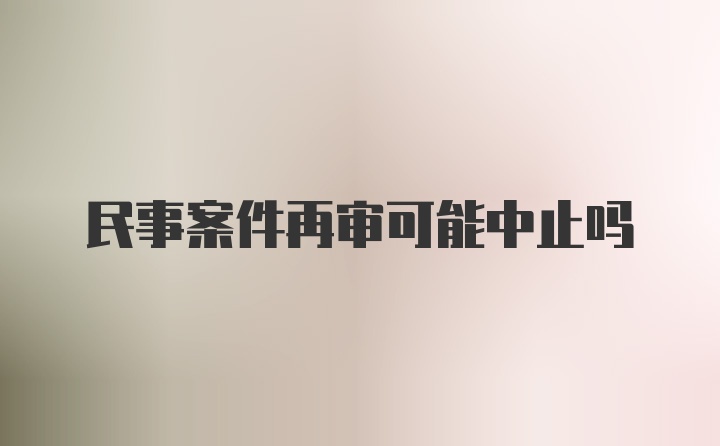 民事案件再审可能中止吗