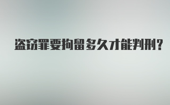 盗窃罪要拘留多久才能判刑？