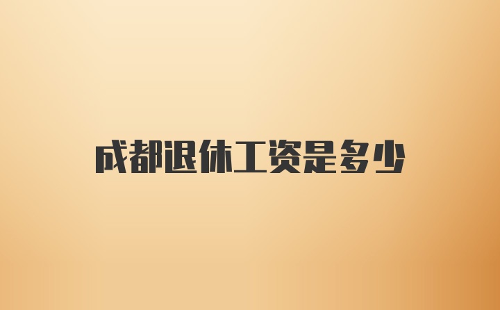 成都退休工资是多少