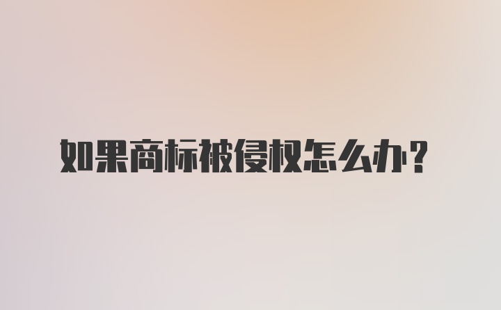 如果商标被侵权怎么办？