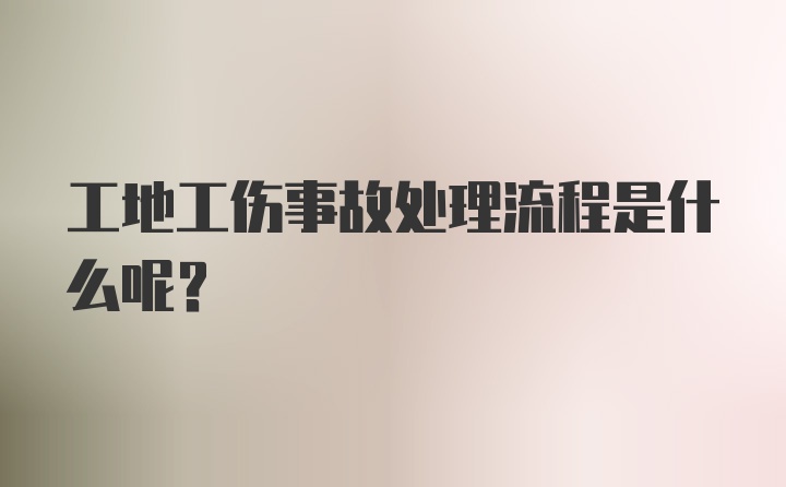 工地工伤事故处理流程是什么呢？