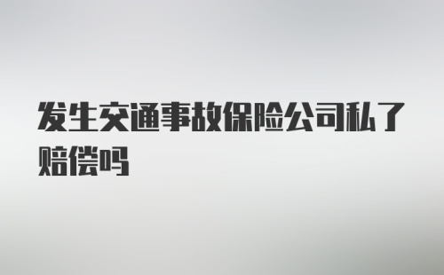 发生交通事故保险公司私了赔偿吗