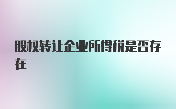 股权转让企业所得税是否存在