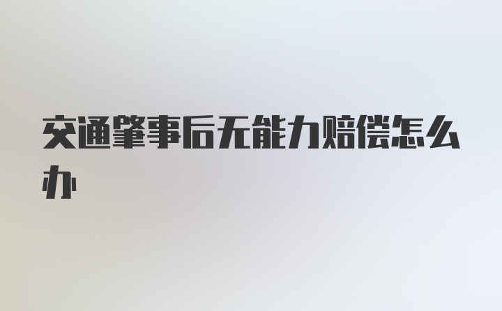 交通肇事后无能力赔偿怎么办