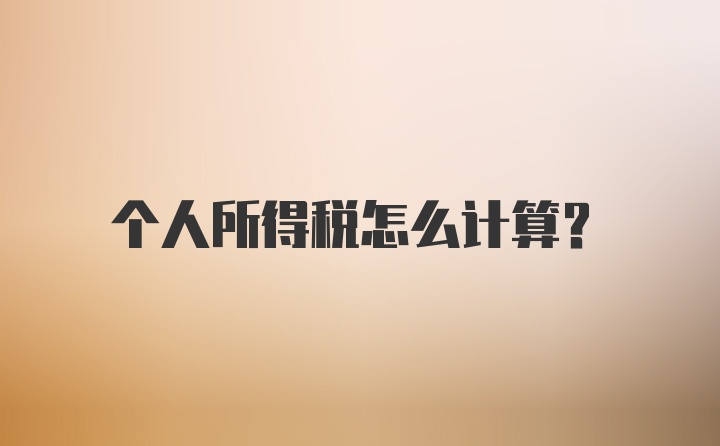 个人所得税怎么计算？