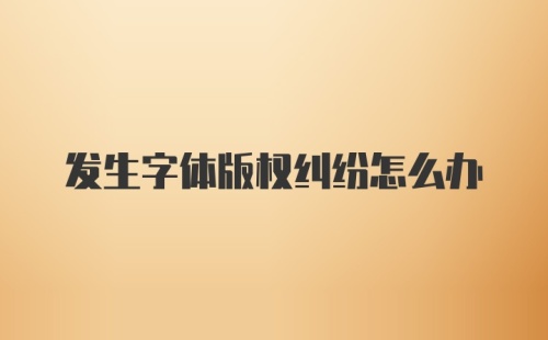 发生字体版权纠纷怎么办