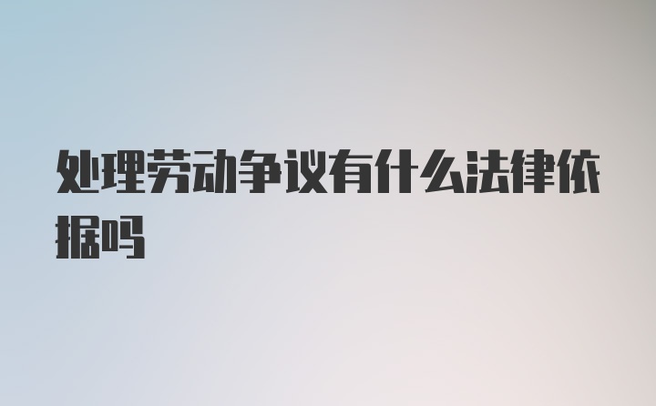 处理劳动争议有什么法律依据吗