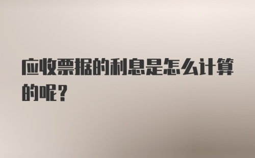 应收票据的利息是怎么计算的呢？