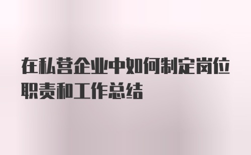 在私营企业中如何制定岗位职责和工作总结