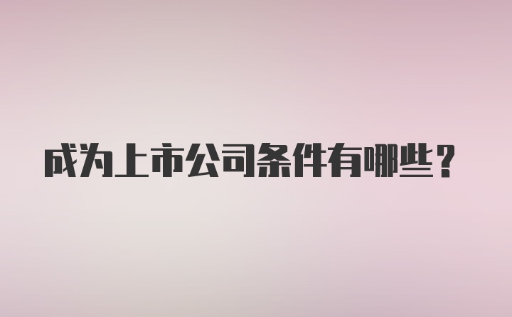 成为上市公司条件有哪些?