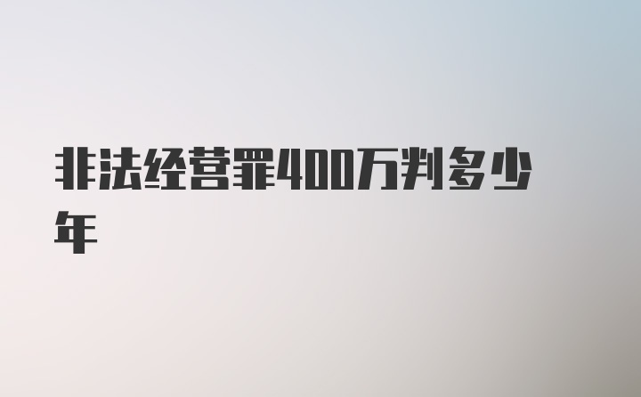 非法经营罪400万判多少年